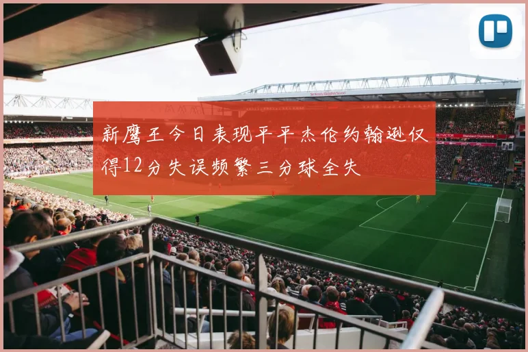 新鹰王今日表现平平杰伦约翰逊仅得12分失误频繁三分球全失