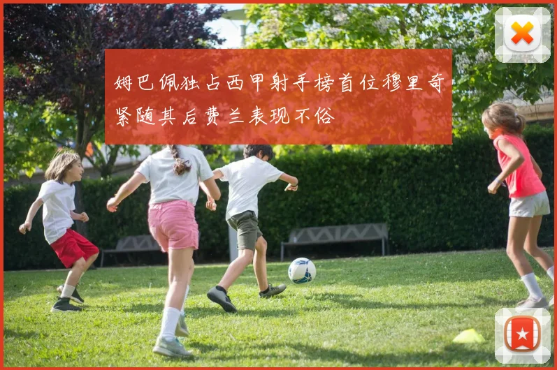 姆巴佩独占西甲射手榜首位穆里奇紧随其后费兰表现不俗