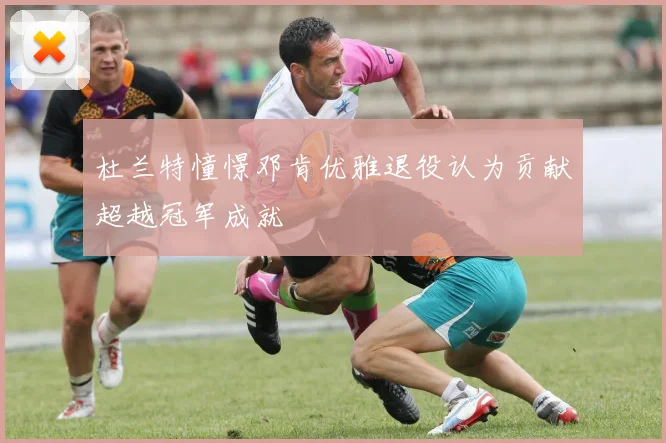杜兰特憧憬邓肯优雅退役认为贡献超越冠军成就