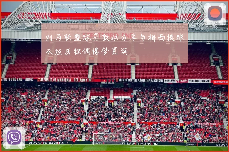 利马联盟球员激动分享与梅西换球衣经历称偶像梦圆满