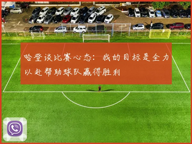 哈登谈比赛心态：我的目标是全力以赴帮助球队赢得胜利