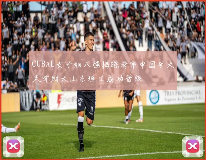 CUBAL女子组八强揭晓清华中国矿大天津财大山东理工成功晋级