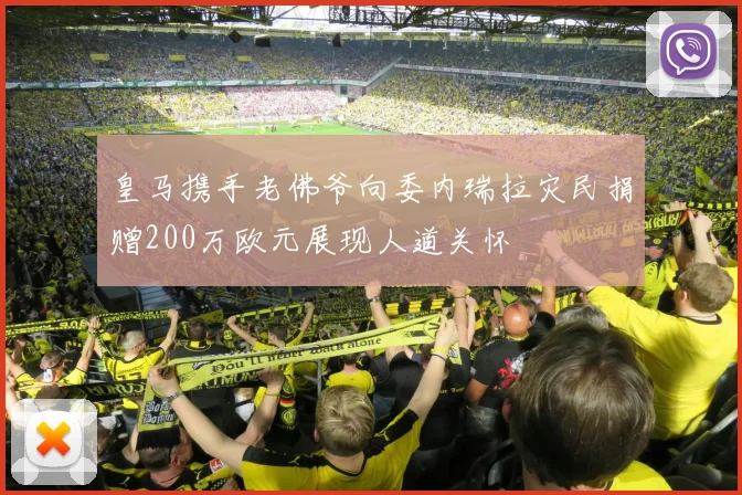 皇马携手老佛爷向委内瑞拉灾民捐赠200万欧元展现人道关怀